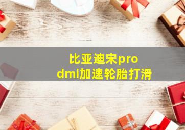 比亚迪宋pro dmi加速轮胎打滑